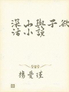 深山与子欲乱生活小说