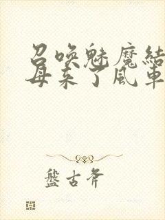 召唤魅魔结果义母来了风车动漫