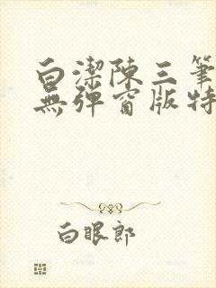 白洁陈三笔趣阁无弹窗版特色