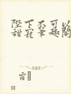 陛下不可以糙汉甜宠笔趣阁