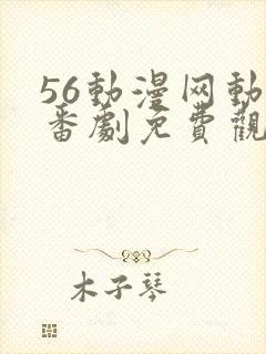 56动漫网动漫番剧免费观看