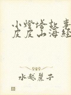 小灯塔故事大王皮皮山海经