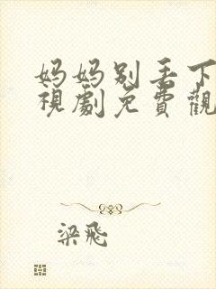 妈妈别丢下我电视剧免费观看高清