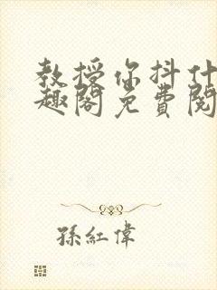 教授你抖什么笔趣阁免费阅读最新章