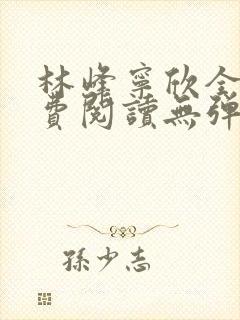 林峰宁欣全文免费阅读无弹窗笔趣阁