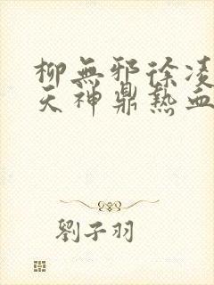 柳无邪徐凌雪吞天神鼎热血