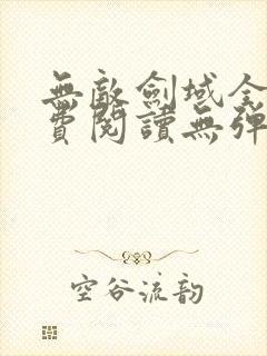 无敌剑域全文免费阅读无弹窗