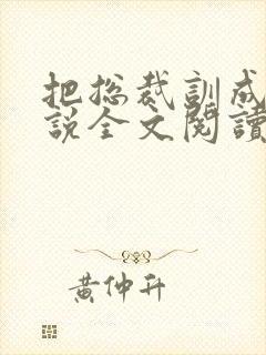 把总裁训成狗小说全文阅读by鸭王