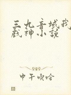 三九音域我不是戏神小说