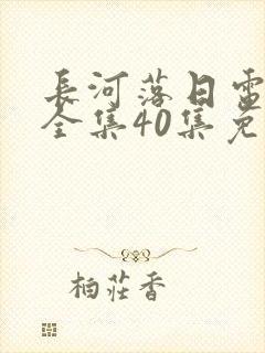 长河落日电视剧全集40集免费播放