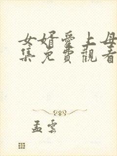 女婿爱上母娘全集免费观看完整版