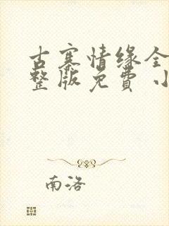 古寨情缘全部完整版免费 小说