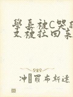学长被C哭爬走又被拉回来