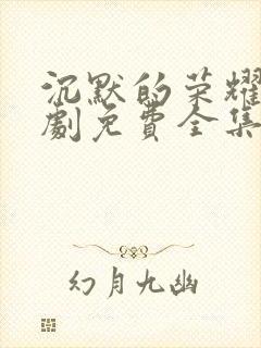 沉默的荣耀电视剧免费全集在线观看高清