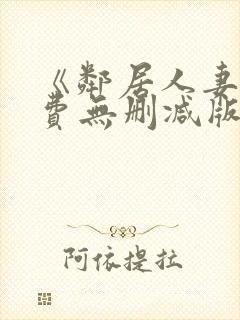 《邻居人妻》免费无删减版