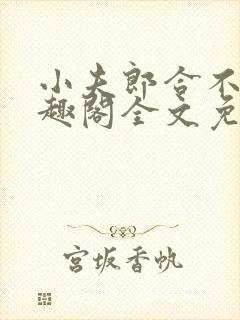 小夫郎合不拢笔趣阁全文免费阅读无封面