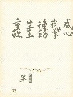 重生后我成了摄政王的掌心宠小说完整