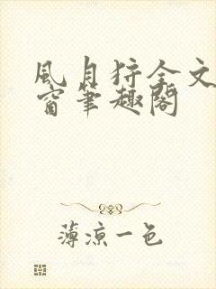 风月狩全文无弹窗笔趣阁