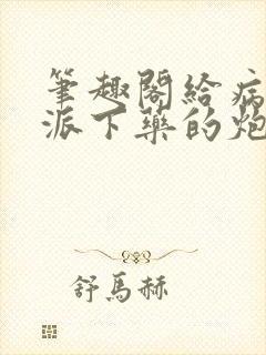 笔趣阁给病态反派下药的炮灰