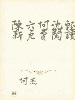 陈六何沈轻舞最新免费阅读全本笔趣