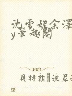 沈雪妮余泽怀by笔趣阁