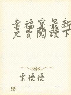 幸福宝最新章节免费阅读下载