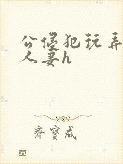 公侵犯玩弄熟睡人妻h