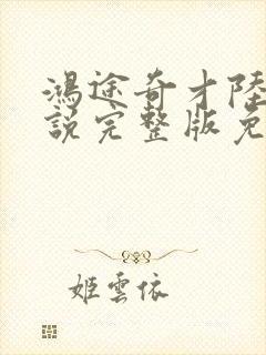 鸿途奇才陆羽小说完整版免费阅读