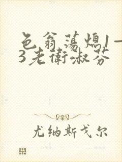 色翁荡熄1—13老卫淑芬