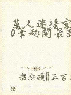 万人迷后宫我当0笔趣阁最新章节