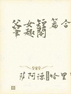 父女短篇合集_笔趣阁