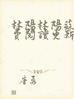 林阳林阳苏颜免费阅读更新版