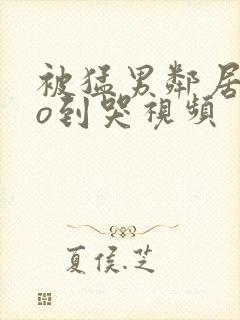 被猛男邻居cao到哭视频