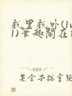 戏里戏外(1v1)笔趣阁在线阅读一叶孤舟