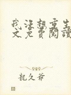 我没想重生啊全文免费阅读