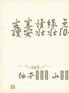 古寨情缘免费阅读安壮壮1047