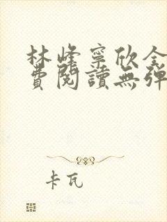 林峰宁欣全文免费阅读无弹窗笔趣阁