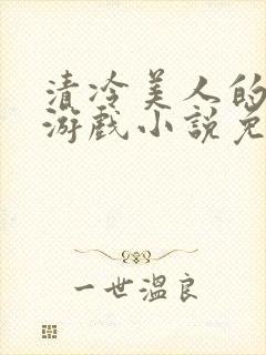 清冷美人的神奇游戏小说免费阅读