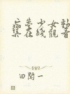 痴梦少女动漫全集在线观看完整版高清