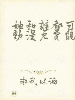 她和谁都可以做动漫免费观看