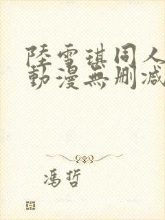 陆雪琪同人3d动漫无删减