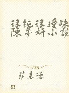 很纯很暧昧陈伟陈梦妍小说笔趣阁