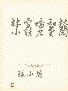 林雪娇和林杰的小说免费阅读全文