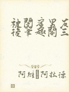 被闺蜜男友上错后笔趣阁三两言