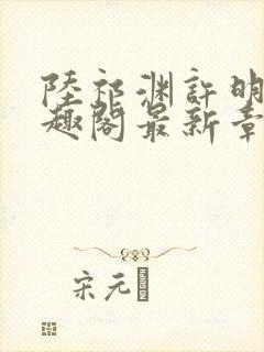 陆祁渊许明棠笔趣阁最新章节阅读