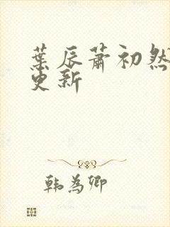 叶辰萧初然最快更新