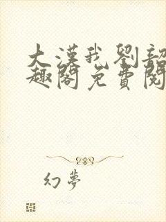 大汉我刘韶新笔趣阁免费阅读