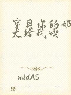 宝贝你的奶可真大给我吃