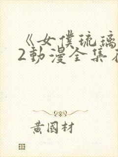 《女仆琉璃川》2动漫全集在线观看