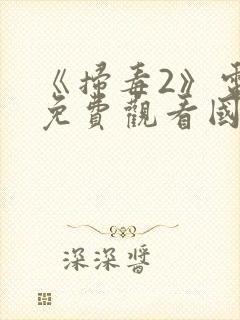 《扫毒2》电影免费观看国语